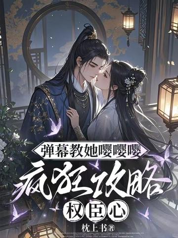 弹幕教她嘤嘤嘤,疯狂攻略权臣心全文免费阅读